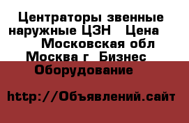Центраторы звенные наружные ЦЗН › Цена ­ 100 - Московская обл., Москва г. Бизнес » Оборудование   